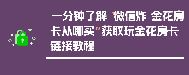 一分钟了解“微信炸 金花房卡从哪买”获取玩金花房卡链接教程