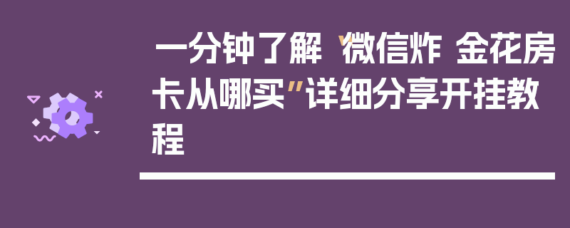 一分钟了解“微信炸 金花房卡从哪买”详细分享开挂教程