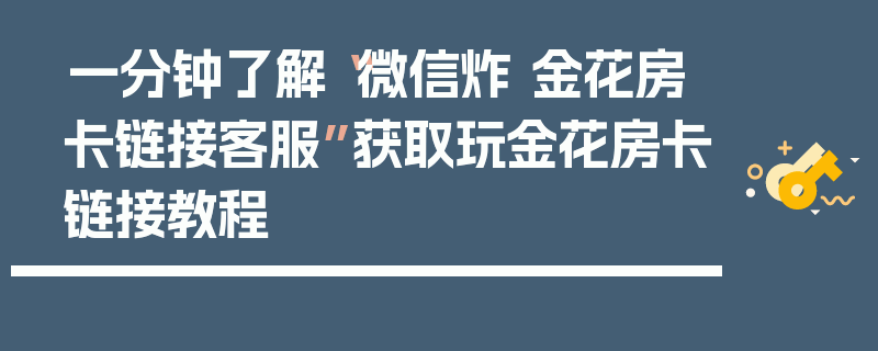 一分钟了解“微信炸 金花房卡链接客服”获取玩金花房卡链接教程