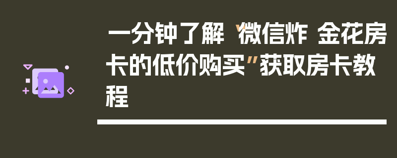 一分钟了解“微信炸 金花房卡的低价购买”获取房卡教程