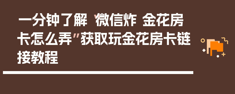 一分钟了解“微信炸 金花房卡怎么弄”获取玩金花房卡链接教程