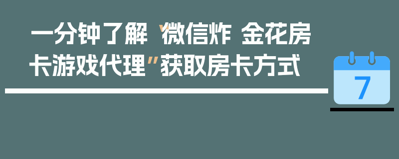 一分钟了解“微信炸 金花房卡游戏代理”获取房卡方式