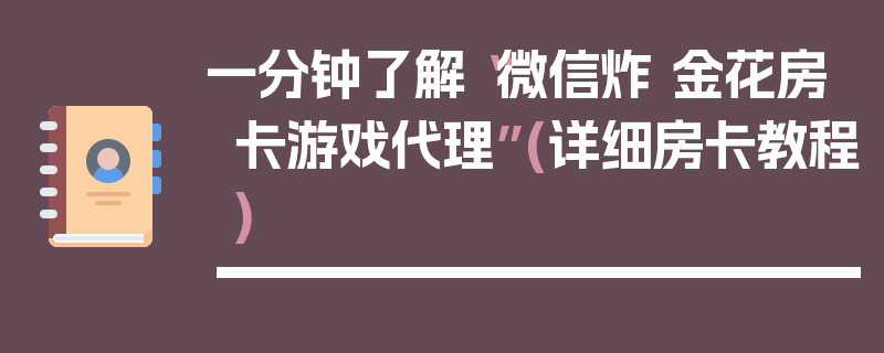 一分钟了解“微信炸 金花房卡游戏代理”(详细房卡教程)