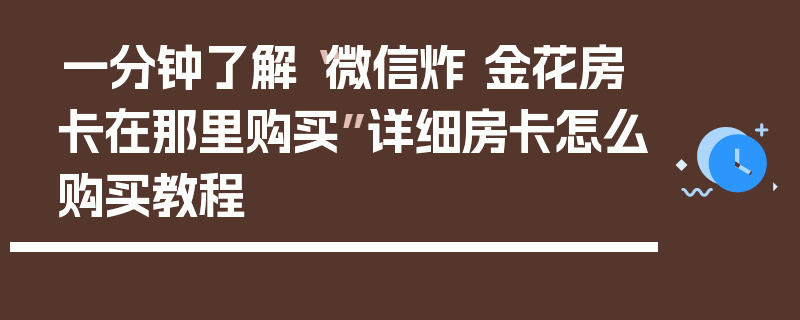 一分钟了解“微信炸 金花房卡在那里购买”详细房卡怎么购买教程