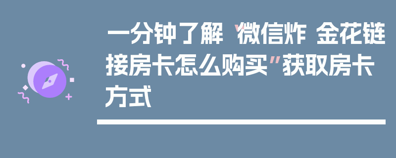 一分钟了解“微信炸 金花链接房卡怎么购买”获取房卡方式
