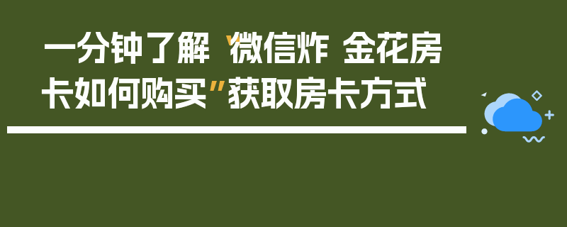 一分钟了解“微信炸 金花房卡如何购买”获取房卡方式