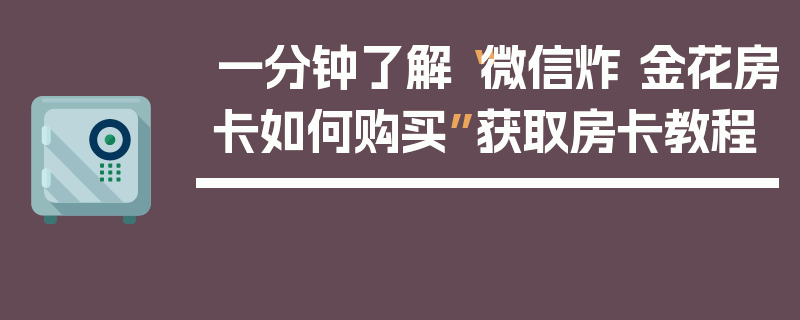一分钟了解“微信炸 金花房卡如何购买”获取房卡教程