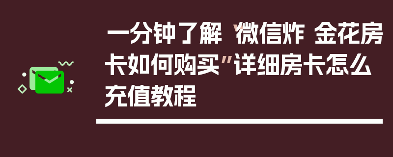 一分钟了解“微信炸 金花房卡如何购买”详细房卡怎么充值教程