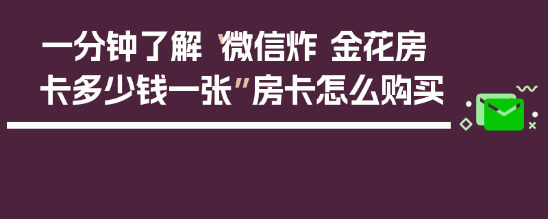 一分钟了解“微信炸 金花房卡多少钱一张”房卡怎么购买