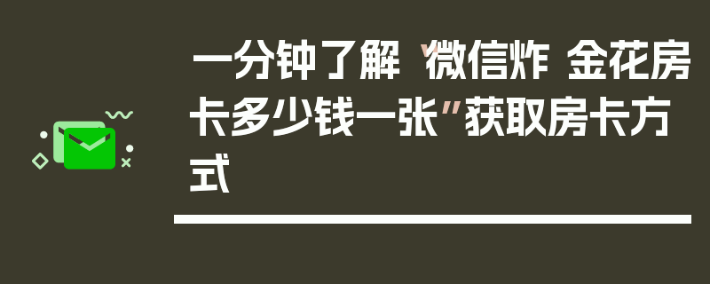 一分钟了解“微信炸 金花房卡多少钱一张”获取房卡方式
