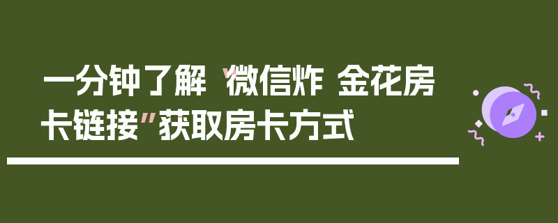 一分钟了解“微信炸 金花房卡链接”获取房卡方式