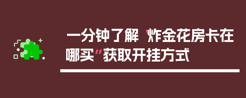 一分钟了解“炸金花房卡在哪买”获取开挂方式