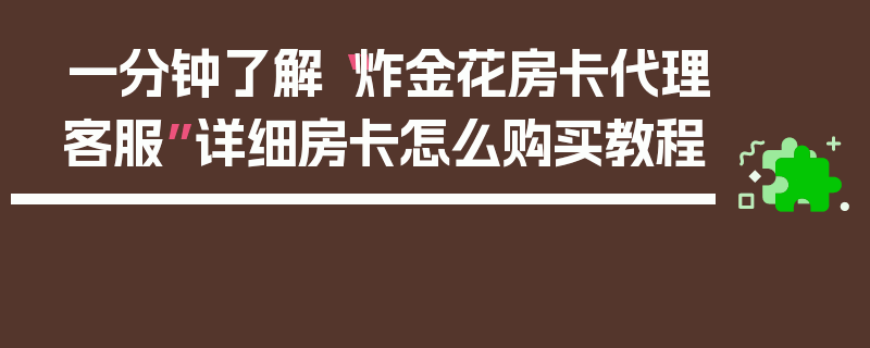 一分钟了解“炸金花房卡代理客服”详细房卡怎么购买教程
