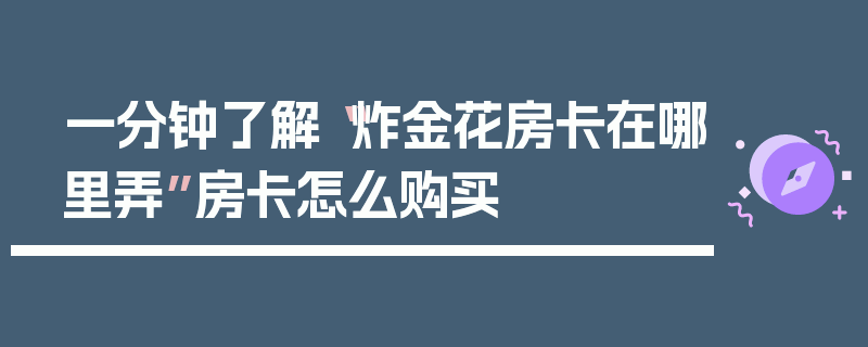 一分钟了解“炸金花房卡在哪里弄”房卡怎么购买