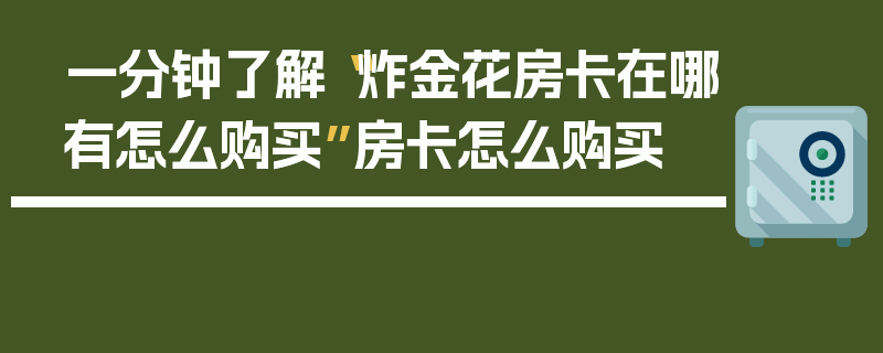 一分钟了解“炸金花房卡在哪有怎么购买”房卡怎么购买