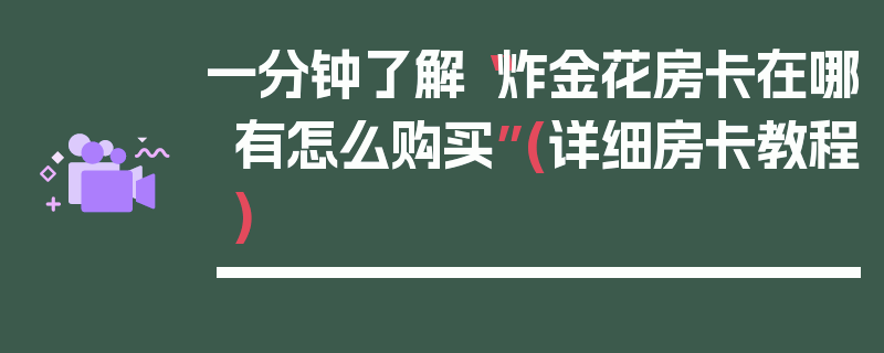 一分钟了解“炸金花房卡在哪有怎么购买”(详细房卡教程)