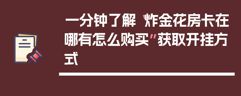 一分钟了解“炸金花房卡在哪有怎么购买”获取开挂方式