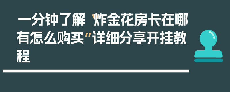 一分钟了解“炸金花房卡在哪有怎么购买”详细分享开挂教程