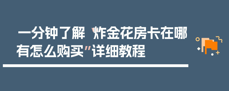 一分钟了解“炸金花房卡在哪有怎么购买”详细教程