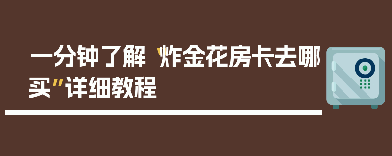 一分钟了解“炸金花房卡去哪买”详细教程