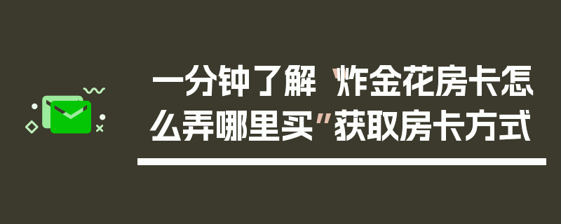 一分钟了解“炸金花房卡怎么弄哪里买”获取房卡方式
