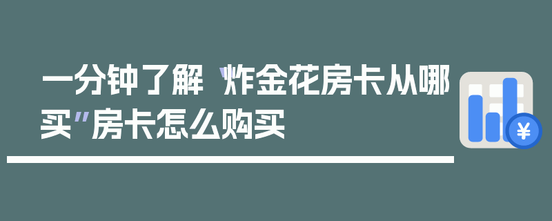 一分钟了解“炸金花房卡从哪买”房卡怎么购买