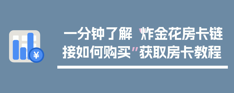 一分钟了解“炸金花房卡链接如何购买”获取房卡教程