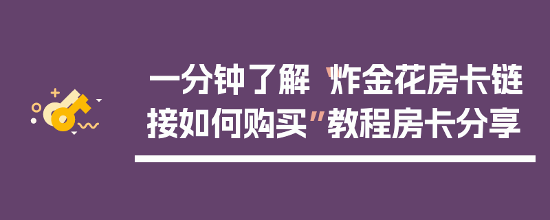 一分钟了解“炸金花房卡链接如何购买”教程房卡分享
