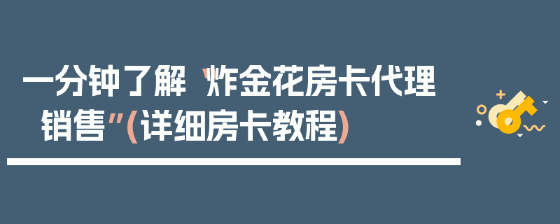 一分钟了解“炸金花房卡代理销售”(详细房卡教程)