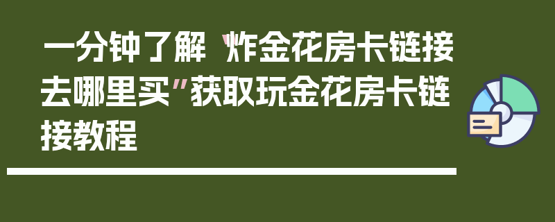 一分钟了解“炸金花房卡链接去哪里买”获取玩金花房卡链接教程