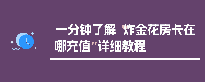 一分钟了解“炸金花房卡在哪充值”详细教程