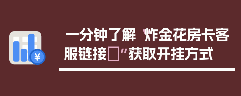 一分钟了解“炸金花房卡客服链接	”获取开挂方式