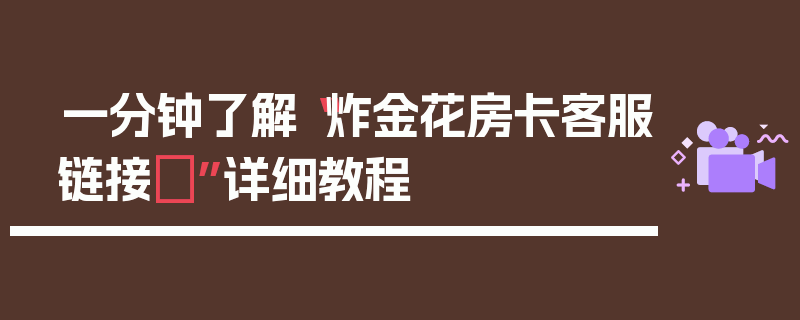 一分钟了解“炸金花房卡客服链接	”详细教程