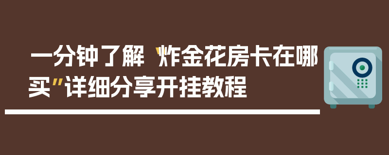 一分钟了解“炸金花房卡在哪买”详细分享开挂教程