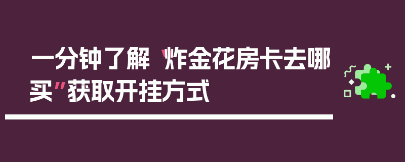 一分钟了解“炸金花房卡去哪买”获取开挂方式