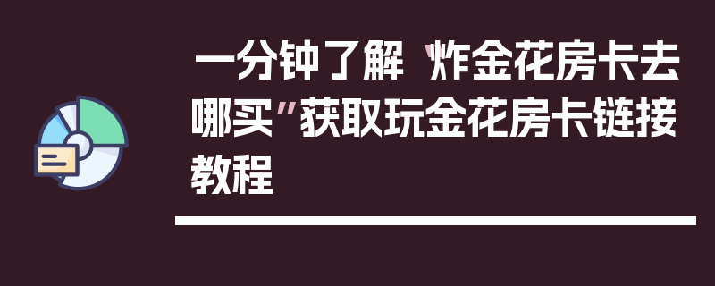 一分钟了解“炸金花房卡去哪买”获取玩金花房卡链接教程