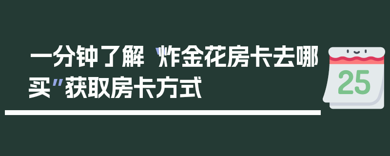 一分钟了解“炸金花房卡去哪买”获取房卡方式