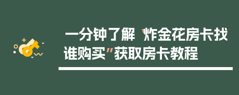 一分钟了解“炸金花房卡找谁购买”获取房卡教程