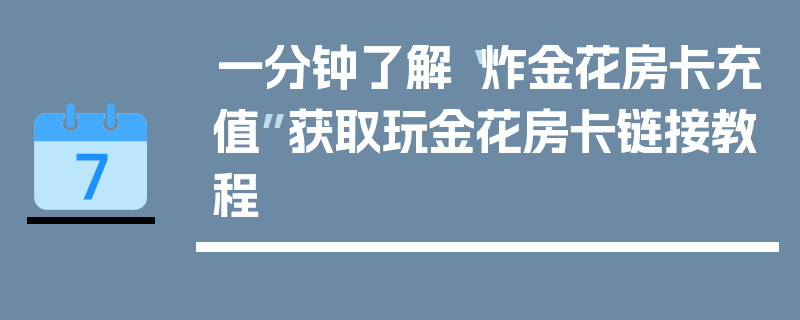 一分钟了解“炸金花房卡充值”获取玩金花房卡链接教程