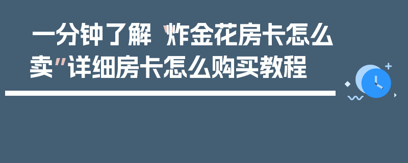 一分钟了解“炸金花房卡怎么卖”详细房卡怎么购买教程
