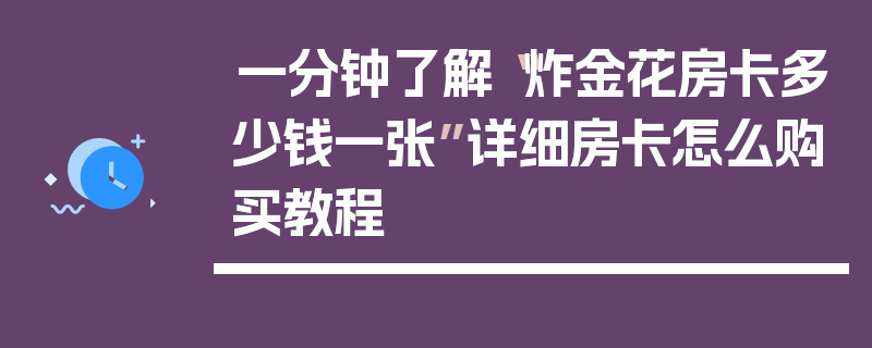 一分钟了解“炸金花房卡多少钱一张”详细房卡怎么购买教程