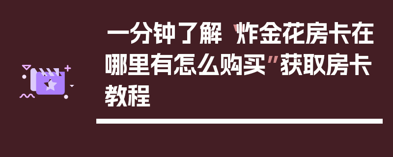 一分钟了解“炸金花房卡在哪里有怎么购买”获取房卡教程