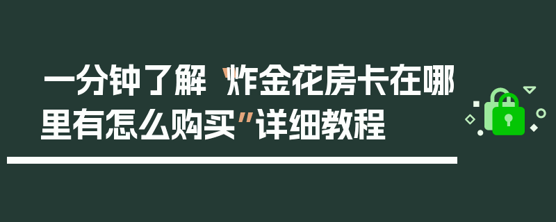 一分钟了解“炸金花房卡在哪里有怎么购买”详细教程