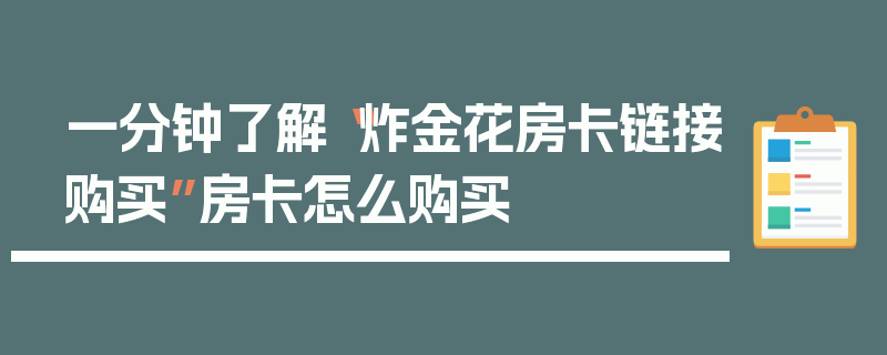 一分钟了解“炸金花房卡链接购买”房卡怎么购买