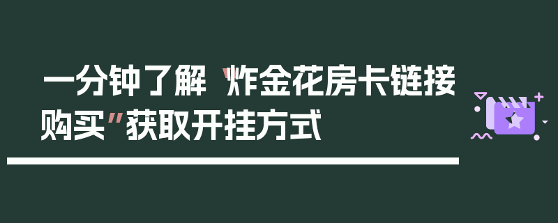 一分钟了解“炸金花房卡链接购买”获取开挂方式