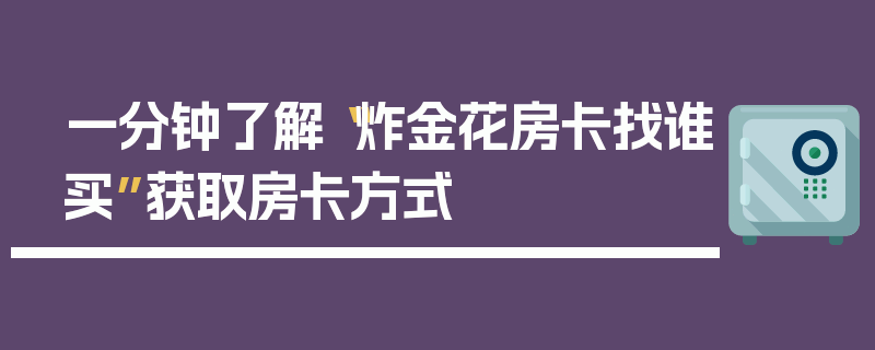 一分钟了解“炸金花房卡找谁买”获取房卡方式