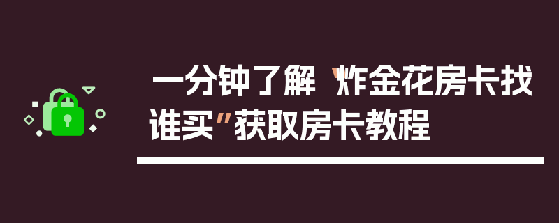 一分钟了解“炸金花房卡找谁买”获取房卡教程