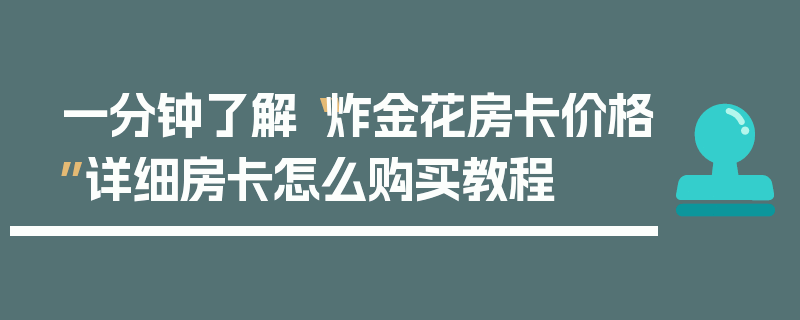 一分钟了解“炸金花房卡价格”详细房卡怎么购买教程