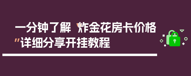 一分钟了解“炸金花房卡价格”详细分享开挂教程