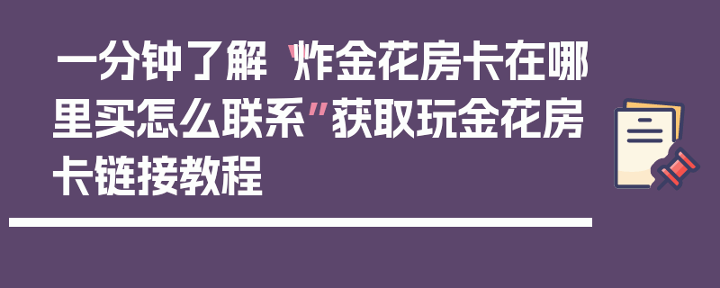 一分钟了解“炸金花房卡在哪里买怎么联系”获取玩金花房卡链接教程